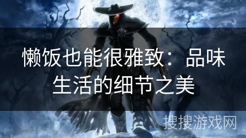 懒饭也能很雅致:品味生活的细节之美 懒饭也能很雅致:品味生活的细节之美