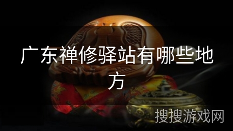 广东禅修驿站有哪些地方 广东禅修驿站有哪些地方