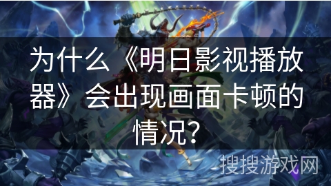 为什么《明日影视播放器》会出现画面卡顿的情况？