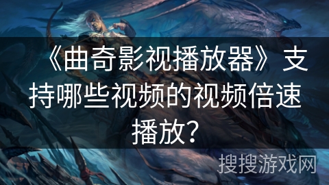 《曲奇影视播放器》支持哪些视频的视频倍速播放？