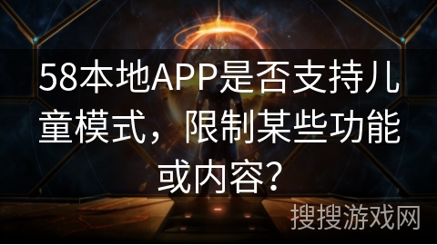 58本地APP是否支持儿童模式，限制某些功能或内容？