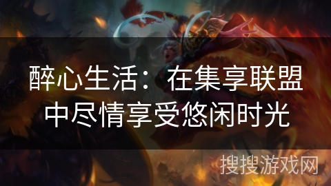 醉心生活：在集享联盟中尽情享受悠闲时光