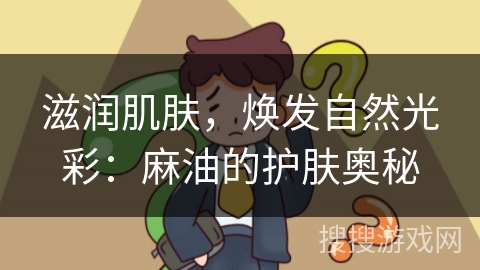 滋润肌肤，焕发自然光彩：麻油的护肤奥秘