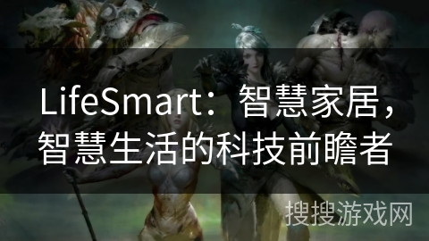LifeSmart:智慧家居,智慧生活的科技前瞻者 LifeSmart:智慧家居,智慧生活的科技前瞻者