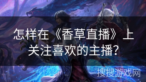 怎样在《香草直播》上关注喜欢的主播？
