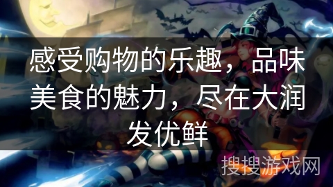 感受购物的乐趣，品味美食的魅力，尽在大润发优鲜