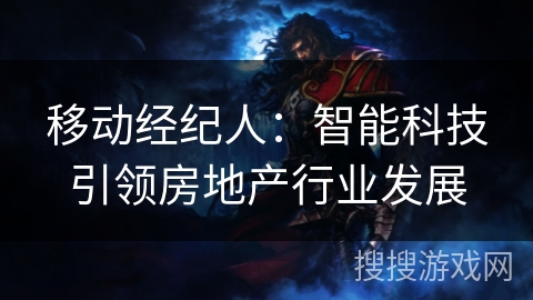 移动经纪人:智能科技引领房地产行业发展 移动经纪人:智能科技引领房地产行业发展