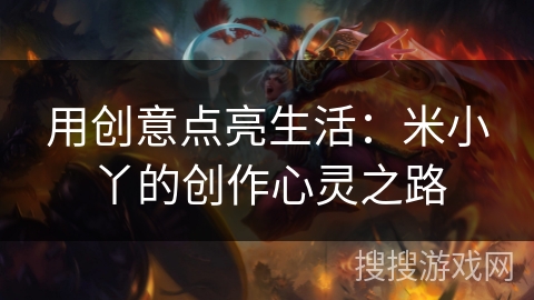 用创意点亮生活：米小丫的创作心灵之路