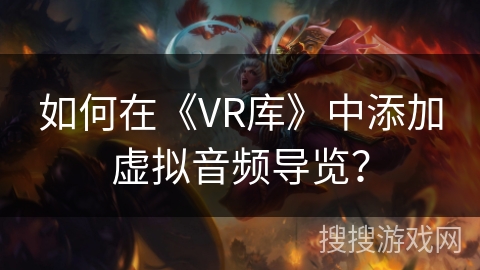 如何在《VR库》中添加虚拟音频导览？