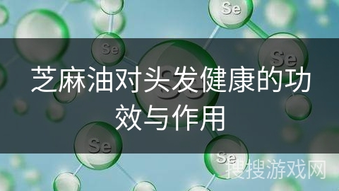 芝麻油对头发健康的功效与作用