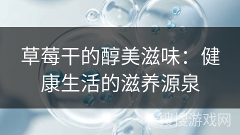 草莓干的醇美滋味：健康生活的滋养源泉