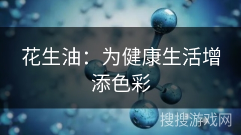 花生油：为健康生活增添色彩