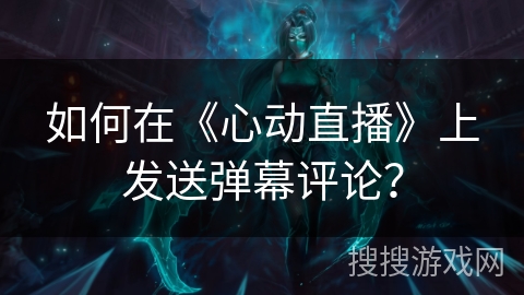 如何在《心动直播》上发送弹幕评论？