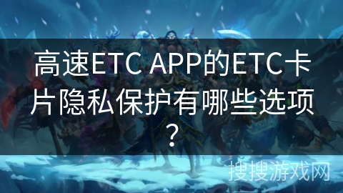 高速ETC APP的ETC卡片隐私保护有哪些选项？