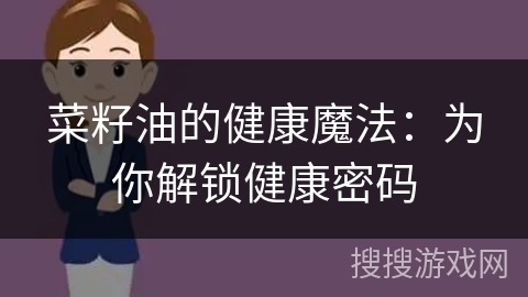 菜籽油的健康魔法：为你解锁健康密码