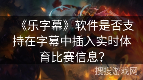 《乐字幕》软件是否支持在字幕中插入实时体育比赛信息？