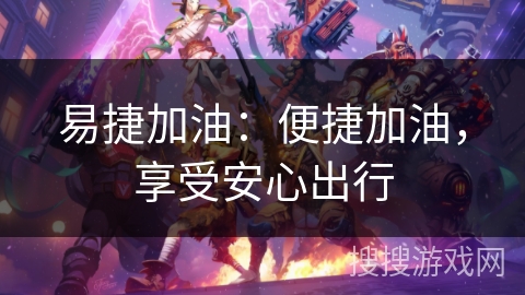 易捷加油:便捷加油,享受安心出行 易捷加油:便捷加油,享受安心出行