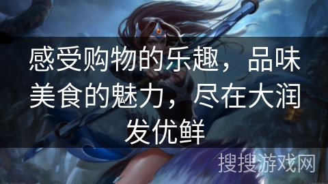 感受购物的乐趣，品味美食的魅力，尽在大润发优鲜