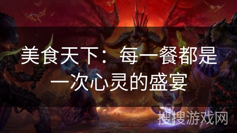 美食天下:每一餐都是一次心灵的盛宴 美食天下:每一餐都是一次心灵的盛宴