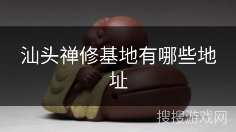 汕头禅修基地有哪些地址