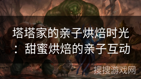 塔塔家的亲子烘焙时光：甜蜜烘焙的亲子互动