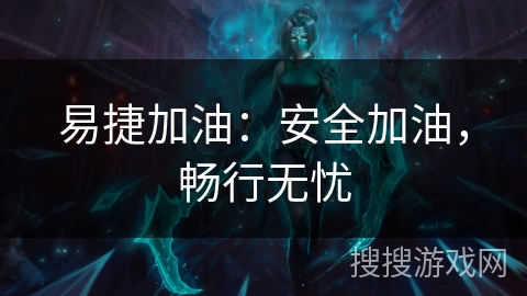 易捷加油：安全加油，畅行无忧