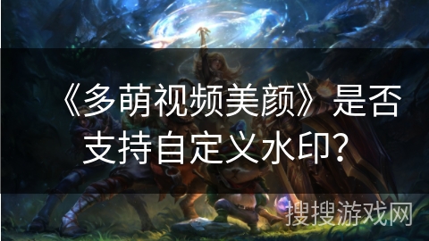 《多萌视频美颜》是否支持自定义水印？
