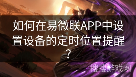 如何在易微联APP中设置设备的定时位置提醒？