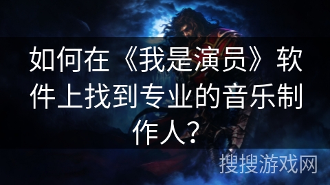 如何在《我是演员》软件上找到专业的音乐制作人？