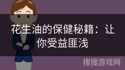 花生油的保健秘籍：让你受益匪浅