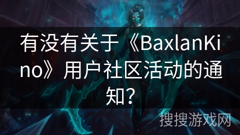 有没有关于《BaxlanKino》用户社区活动的通知？