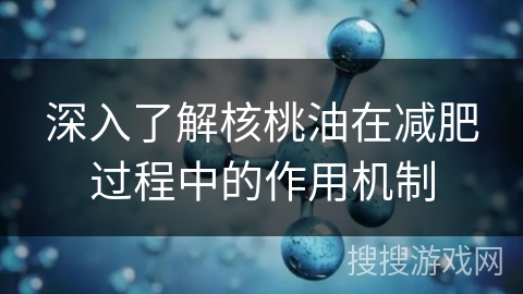 深入了解核桃油在减肥过程中的作用机制