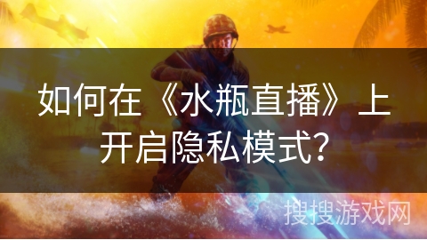 如何在《水瓶直播》上开启隐私模式？