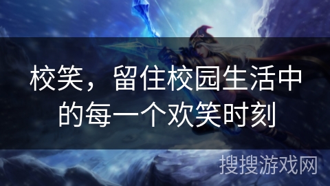 校笑,留住校园生活中的每一个欢笑时刻 校笑,留住校园生活中的每一个欢笑时刻
