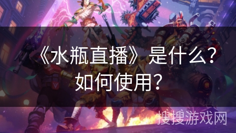 《水瓶直播》是什么？如何使用？