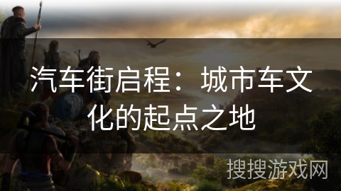 汽车街启程：城市车文化的起点之地