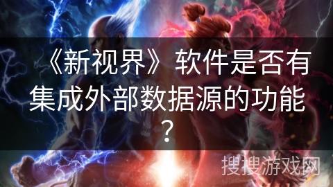 《新视界》软件是否有集成外部数据源的功能? 《新视界》软件是否有集成外部数据源的功能?