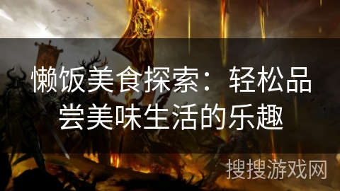 懒饭美食探索：轻松品尝美味生活的乐趣