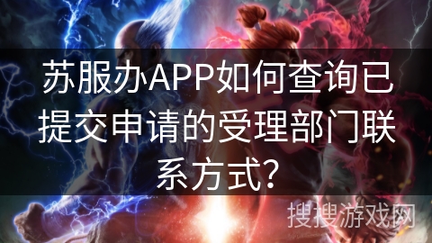 苏服办APP如何查询已提交申请的受理部门联系方式？