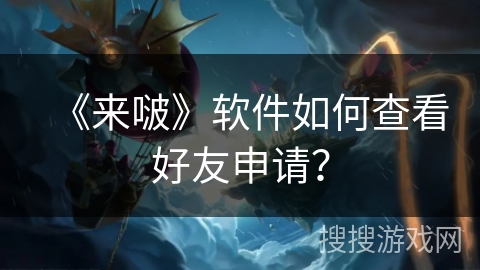 《来啵》软件如何查看好友申请？