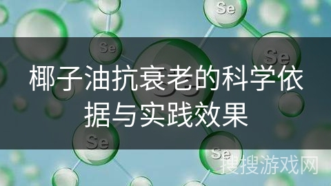 椰子油抗衰老的科学依据与实践效果