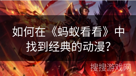 如何在《蚂蚁看看》中找到经典的动漫？