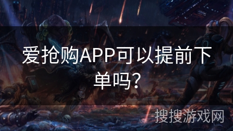 爱抢购APP可以提前下单吗？
