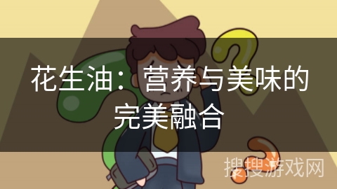 花生油:营养与美味的完美融合