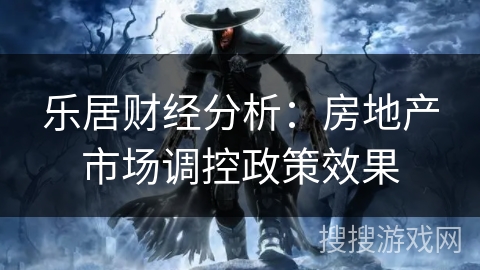乐居财经分析：房地产市场调控政策效果