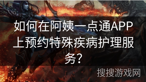 如何在阿姨一点通APP上预约特殊疾病护理服务？