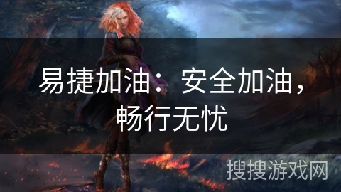 易捷加油：安全加油，畅行无忧