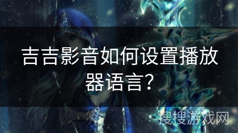 吉吉影音如何设置播放器语言? 吉吉影音如何设置播放器语言?