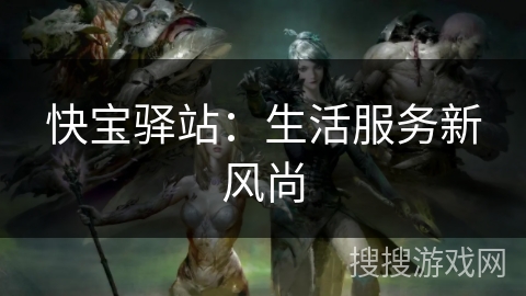 快宝驿站：生活服务新风尚