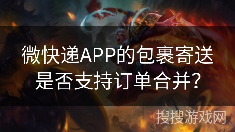 微快递APP的包裹寄送是否支持订单合并？